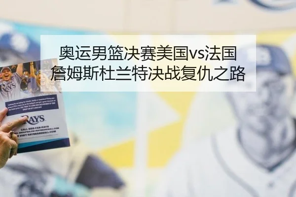 奥运男篮决赛美国vs法国 詹姆斯杜兰特决战复仇之路