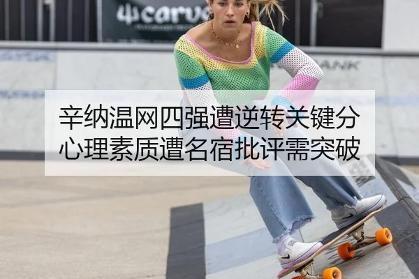 辛纳温网四强遭逆转关键分 心理素质遭名宿批评需突破